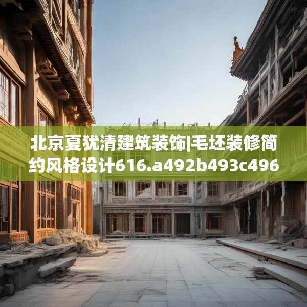 北京夏犹清建筑装饰|毛坯装修简约风格设计616.a492b493c496fgy.503htyj