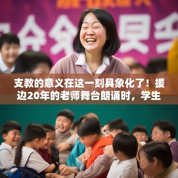 支教的意义在这一刻具象化了！援边20年的老师舞台朗诵时，学生突然出现给了个大大的拥抱