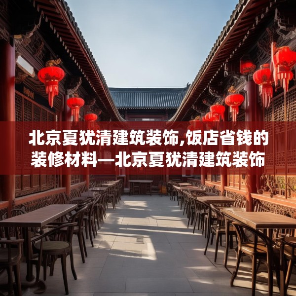 北京夏犹清建筑装饰,饭店省钱的装修材料—北京夏犹清建筑装饰438.a314b315c318fgy.325dsfds