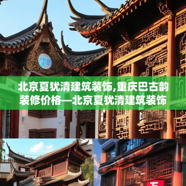 北京夏犹清建筑装饰,重庆巴古韵装修价格—北京夏犹清建筑装饰551.a427b428c431fgy.438cvcx