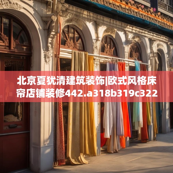 北京夏犹清建筑装饰|欧式风格床帘店铺装修442.a318b319c322fgy.329sdA