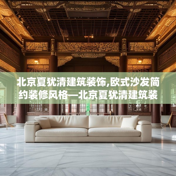 北京夏犹清建筑装饰,欧式沙发简约装修风格—北京夏犹清建筑装饰500.a376b377c380fgy.387xczxv