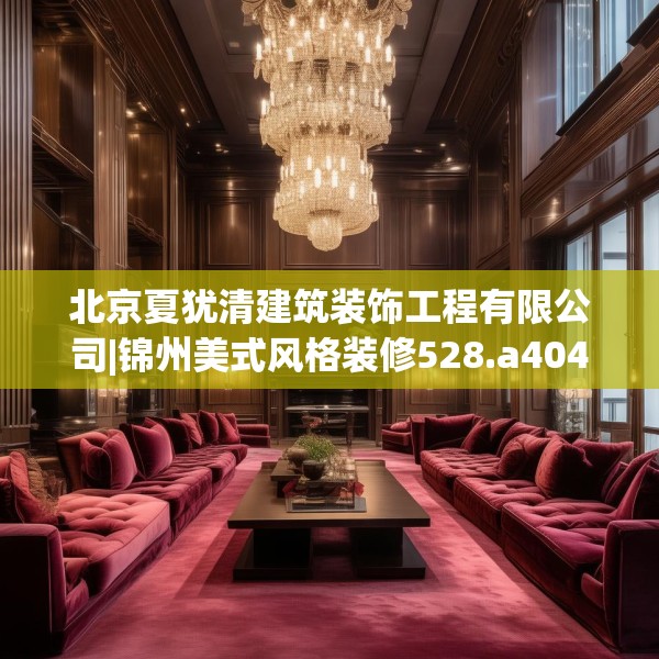 北京夏犹清建筑装饰工程有限公司|锦州美式风格装修528.a404b405c408fgy.415dsfds