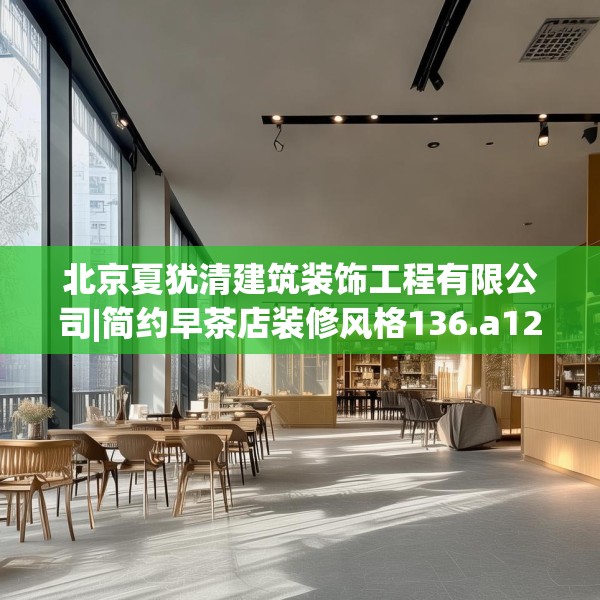 北京夏犹清建筑装饰工程有限公司|简约早茶店装修风格136.a12b13c16fgy.23sdA