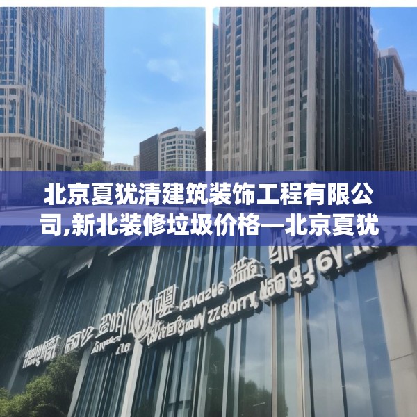 北京夏犹清建筑装饰工程有限公司,新北装修垃圾价格—北京夏犹清建筑装饰工程有限公司302.a178b179c182fgy.189xczxv