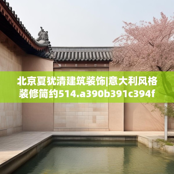 北京夏犹清建筑装饰|意大利风格装修简约514.a390b391c394fgy.401sdA