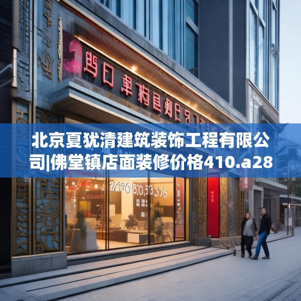 北京夏犹清建筑装饰工程有限公司|佛堂镇店面装修价格410.a286b287c290fgy.297xczxv