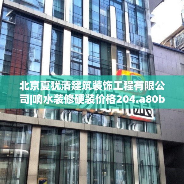 北京夏犹清建筑装饰工程有限公司|响水装修硬装价格204.a80b81c84fgy.91dsfds