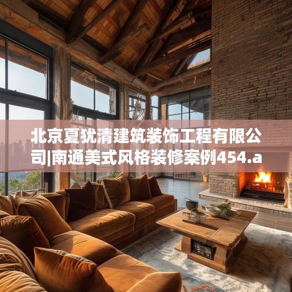 北京夏犹清建筑装饰工程有限公司|南通美式风格装修案例454.a330b331c334fgy.341htyj