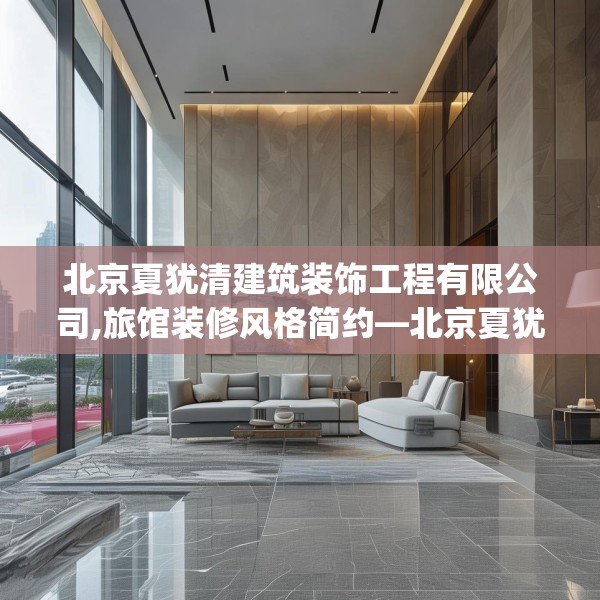 北京夏犹清建筑装饰工程有限公司,旅馆装修风格简约—北京夏犹清建筑装饰工程有限公司297.a173b174c177fgy.184fghfd