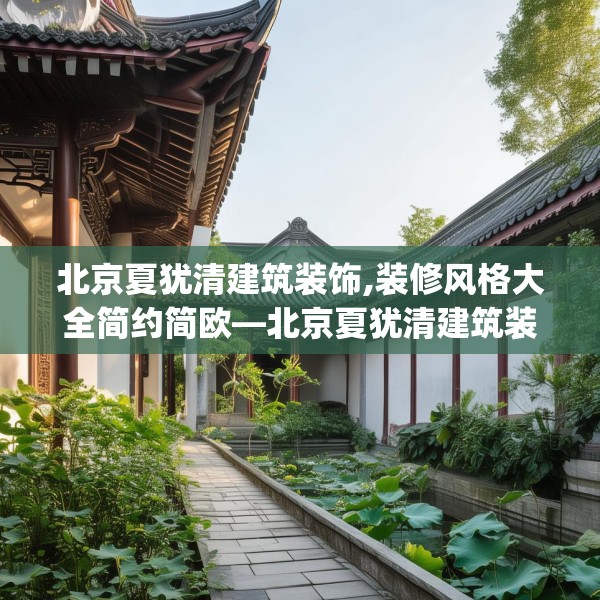 北京夏犹清建筑装饰,装修风格大全简约简欧—北京夏犹清建筑装饰493.a369b370c373fgy.380fdsfds