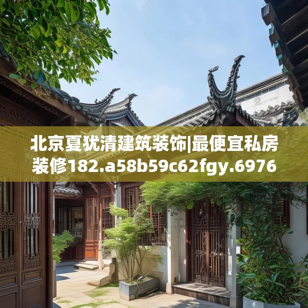 北京夏犹清建筑装饰|最便宜私房装修182.a58b59c62fgy.6976681
