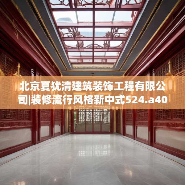 北京夏犹清建筑装饰工程有限公司|装修流行风格新中式524.a400b401c404fgy.41176662