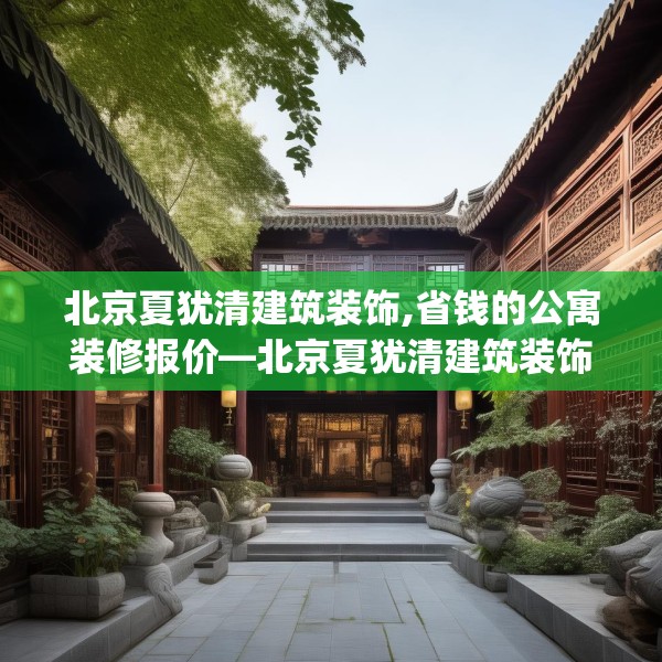 北京夏犹清建筑装饰,省钱的公寓装修报价—北京夏犹清建筑装饰509.a385b386c389fgy.396fds