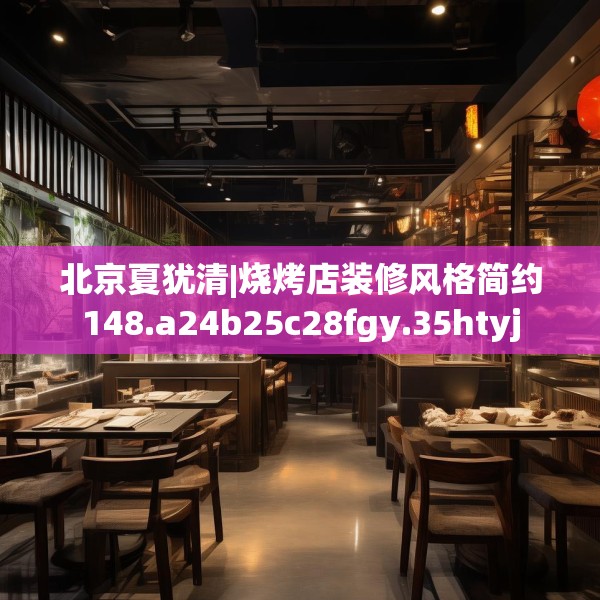 北京夏犹清|烧烤店装修风格简约148.a24b25c28fgy.35htyj