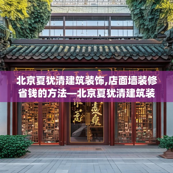 北京夏犹清建筑装饰,店面墙装修省钱的方法—北京夏犹清建筑装饰143.a19b20c23fgy.30bnbn