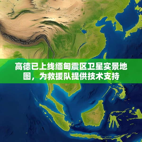 高德已上线缅甸震区卫星实景地图，为救援队提供技术支持