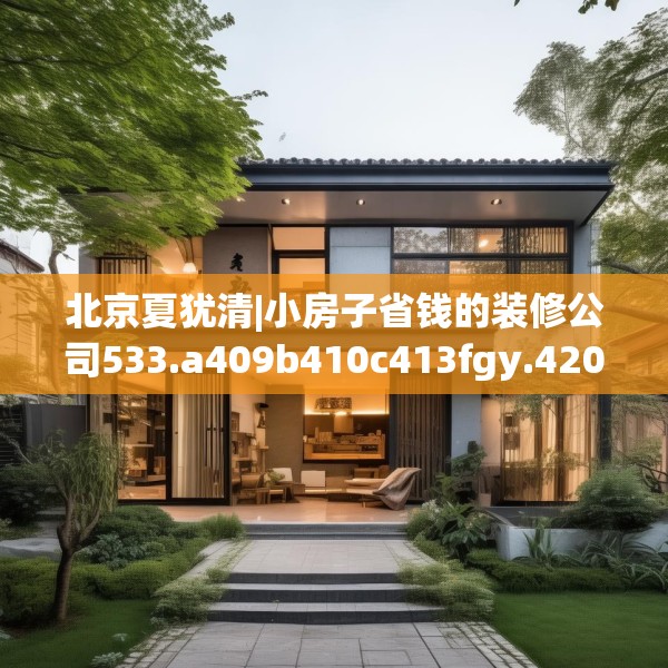 北京夏犹清|小房子省钱的装修公司533.a409b410c413fgy.420cvcx
