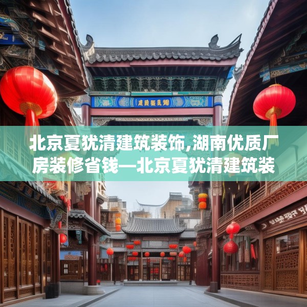 北京夏犹清建筑装饰,湖南优质厂房装修省钱—北京夏犹清建筑装饰227.a103b104c107fgy.114cvcx