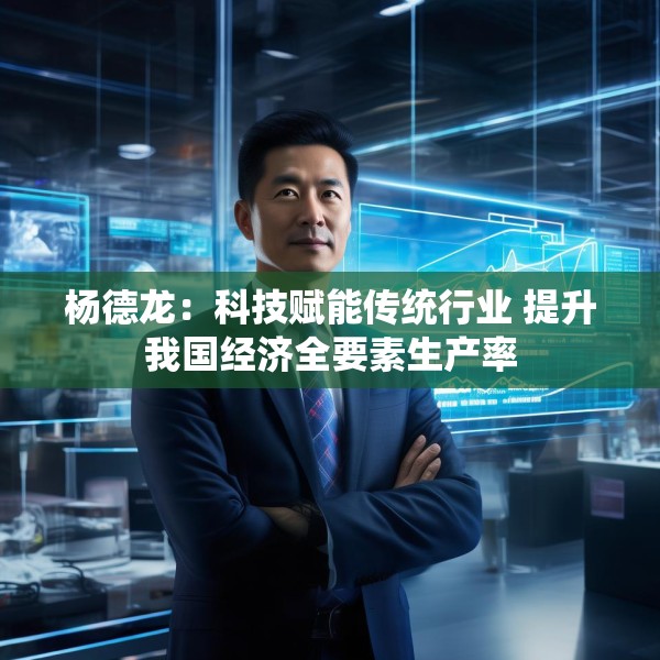 杨德龙：科技赋能传统行业 提升我国经济全要素生产率