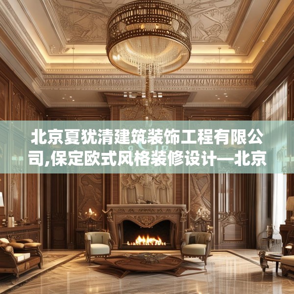 北京夏犹清建筑装饰工程有限公司,保定欧式风格装修设计—北京夏犹清建筑装饰工程有限公司188.a64b65c68fgy.75wew