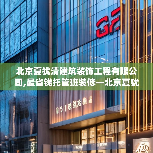 北京夏犹清建筑装饰工程有限公司,最省钱托管班装修—北京夏犹清建筑装饰工程有限公司145.a21b22c25fgy.32jhhj