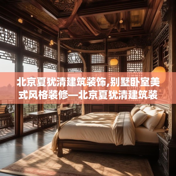 北京夏犹清建筑装饰,别墅卧室美式风格装修—北京夏犹清建筑装饰300.a176b177c180fgy.187lkjl