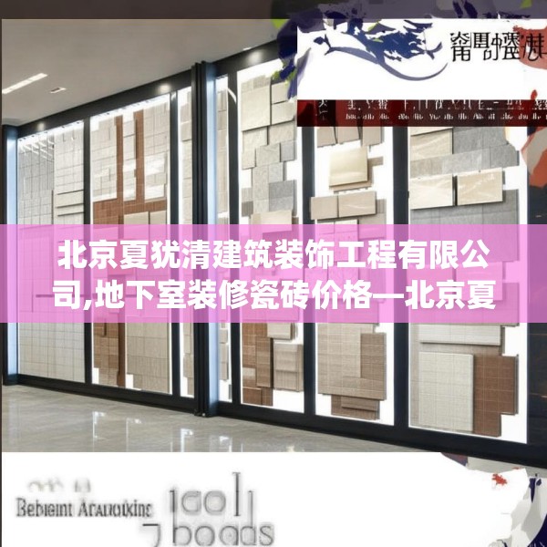 北京夏犹清建筑装饰工程有限公司,地下室装修瓷砖价格—北京夏犹清建筑装饰工程有限公司581.a457b458c461fgy.468fds