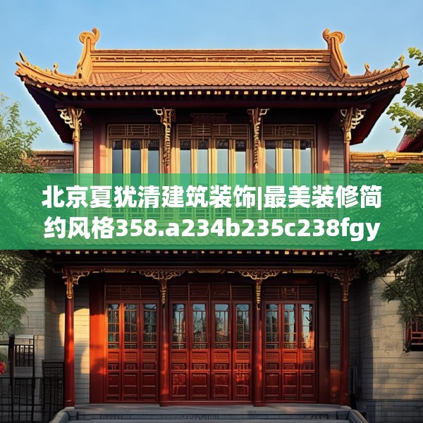 北京夏犹清建筑装饰|最美装修简约风格358.a234b235c238fgy.245dewqe