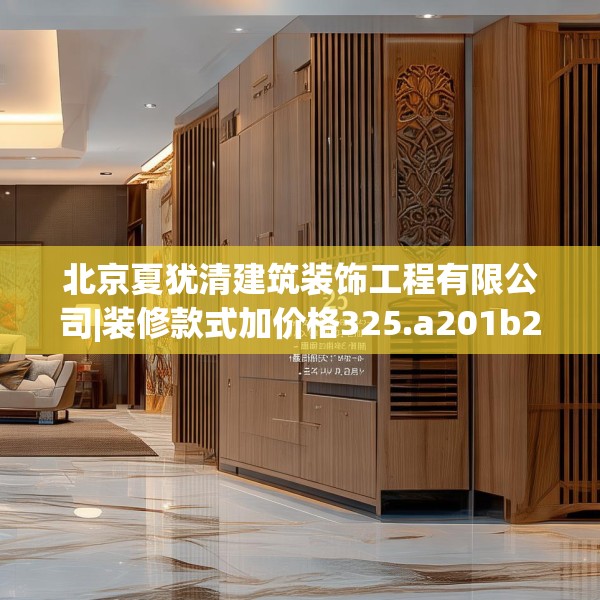 北京夏犹清建筑装饰工程有限公司|装修款式加价格325.a201b202c205fgy.212jhhj