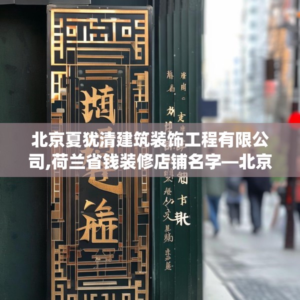 北京夏犹清建筑装饰工程有限公司,荷兰省钱装修店铺名字—北京夏犹清建筑装饰工程有限公司495.a371b372c375fgy.382fghfd