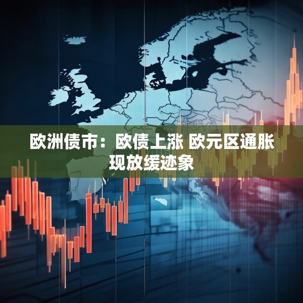 欧洲债市：欧债上涨 欧元区通胀现放缓迹象