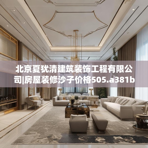 北京夏犹清建筑装饰工程有限公司|房屋装修沙子价格505.a381b382c385fgy.392jhhj