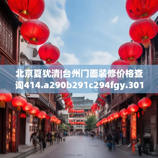 北京夏犹清|台州门面装修价格查询414.a290b291c294fgy.301nbn