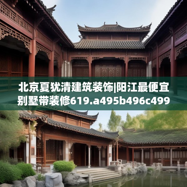 北京夏犹清建筑装饰|阳江最便宜别墅带装修619.a495b496c499fgy.506fdsfds