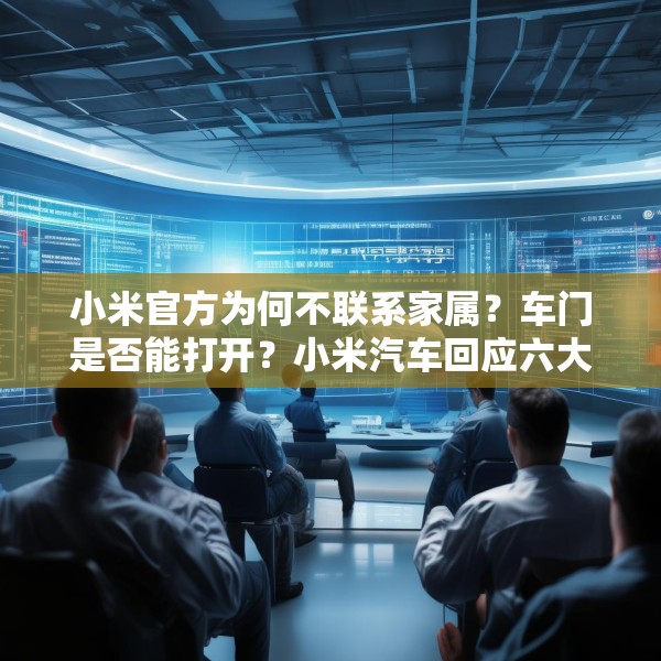 小米官方为何不联系家属？车门是否能打开？小米汽车回应六大质疑