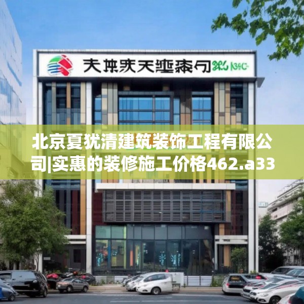 北京夏犹清建筑装饰工程有限公司|实惠的装修施工价格462.a338b339c342fgy.349lkjl