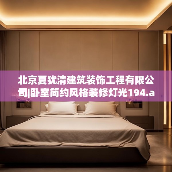 北京夏犹清建筑装饰工程有限公司|卧室简约风格装修灯光194.a70b71c74fgy.81xczxv