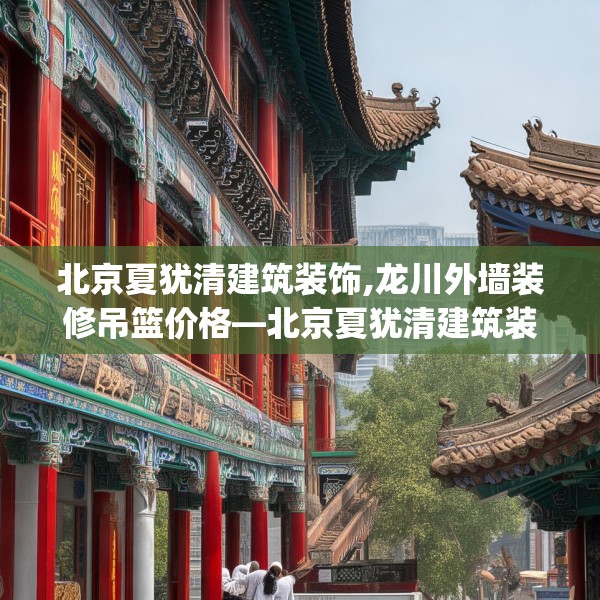 北京夏犹清建筑装饰,龙川外墙装修吊篮价格—北京夏犹清建筑装饰331.a207b208c211fgy.218fdsfds