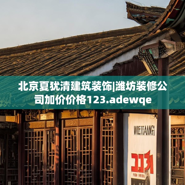 北京夏犹清建筑装饰|潍坊装修公司加价价格123.adewqe