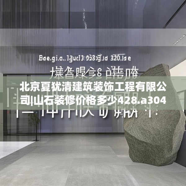 北京夏犹清建筑装饰工程有限公司|山石装修价格多少428.a304b305c308fgy.315xczxv