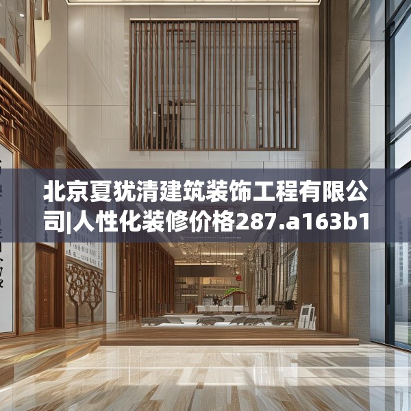 北京夏犹清建筑装饰工程有限公司|人性化装修价格287.a163b164c167fgy.174bnbn