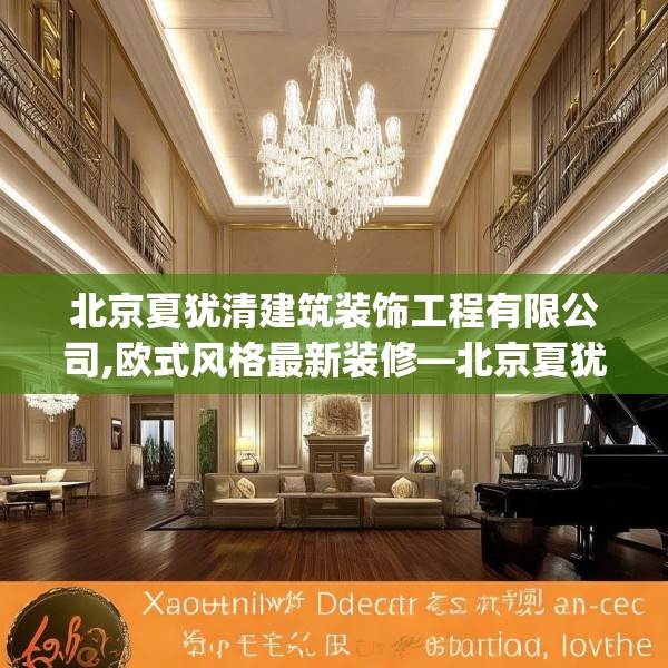 北京夏犹清建筑装饰工程有限公司,欧式风格最新装修—北京夏犹清建筑装饰工程有限公司380.a256b257c260fgy.26776670