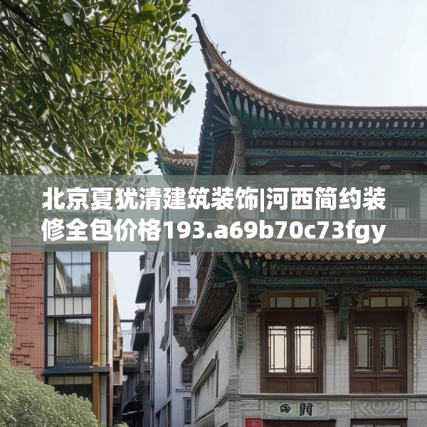 北京夏犹清建筑装饰|河西简约装修全包价格193.a69b70c73fgy.80poiy