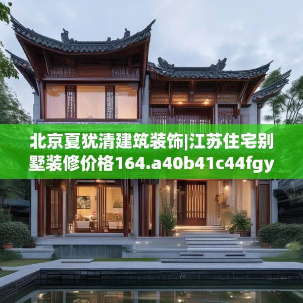 北京夏犹清建筑装饰|江苏住宅别墅装修价格164.a40b41c44fgy.5176682