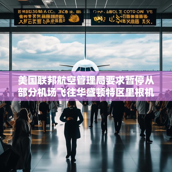 美国联邦航空管理局要求暂停从部分机场飞往华盛顿特区里根机场的航班