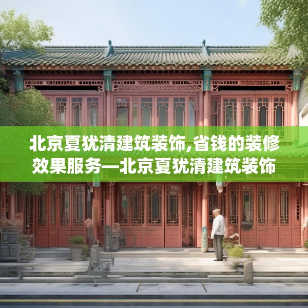 北京夏犹清建筑装饰,省钱的装修效果服务—北京夏犹清建筑装饰269.a145b146c149fgy.156bnbn