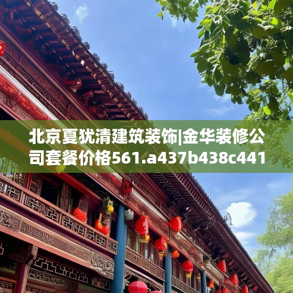 北京夏犹清建筑装饰|金华装修公司套餐价格561.a437b438c441fgy.448uyk