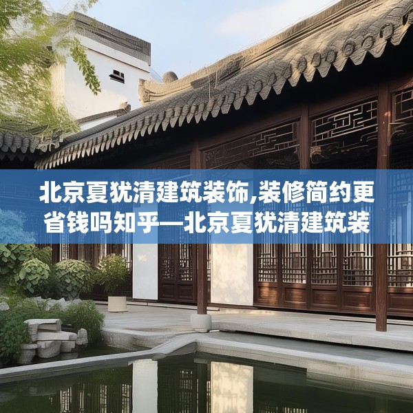 北京夏犹清建筑装饰,装修简约更省钱吗知乎—北京夏犹清建筑装饰609.a485b486c489fgy.496fhsg