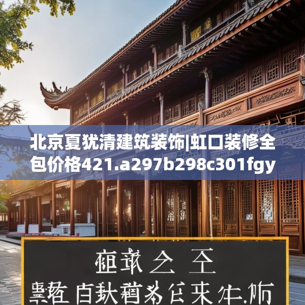 北京夏犹清建筑装饰|虹口装修全包价格421.a297b298c301fgy.308fdsfds